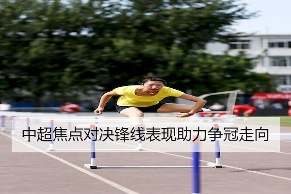 中超焦点对决锋线表现助力争冠走向